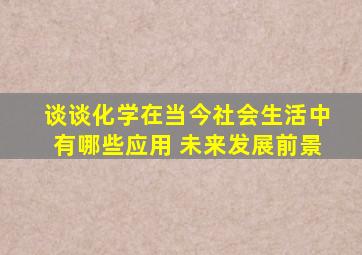 谈谈化学在当今社会生活中有哪些应用 未来发展前景